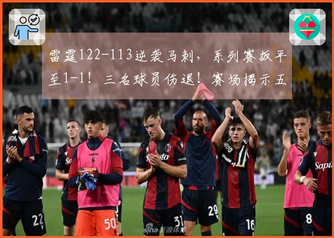 雷霆122-113逆袭马刺，系列赛扳平至1-1！三名球员伤退！赛场揭示五大现实：东部争夺战暗藏机遇
